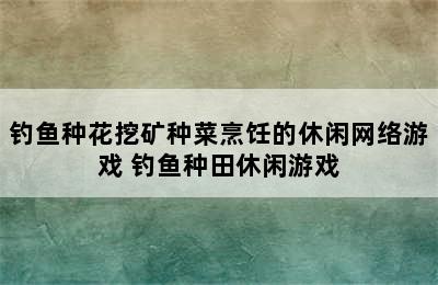 钓鱼种花挖矿种菜烹饪的休闲网络游戏 钓鱼种田休闲游戏